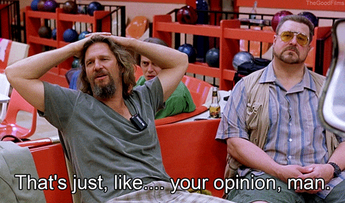 The Dude in The Big Lebowski: “That’s just, like…. your opinion, man.”